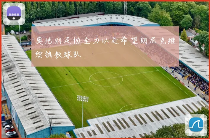 奥地利足协全力以赴希望朗尼克继续执教球队