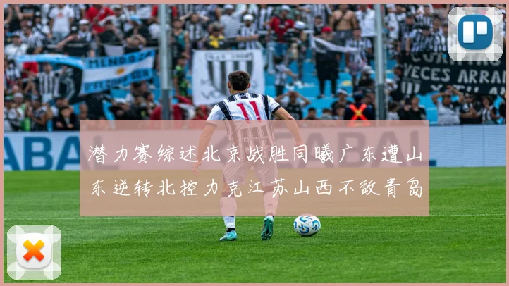 潜力赛综述北京战胜同曦广东遭山东逆转北控力克江苏山西不敌青岛