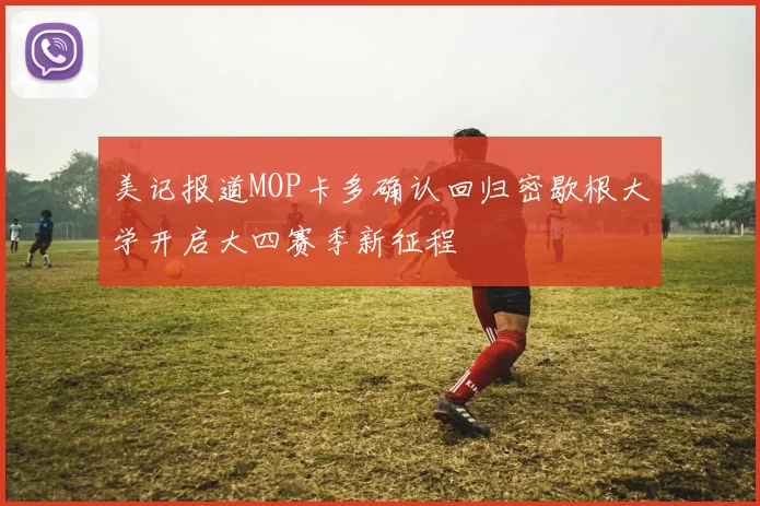 美记报道MOP卡多确认回归密歇根大学开启大四赛季新征程