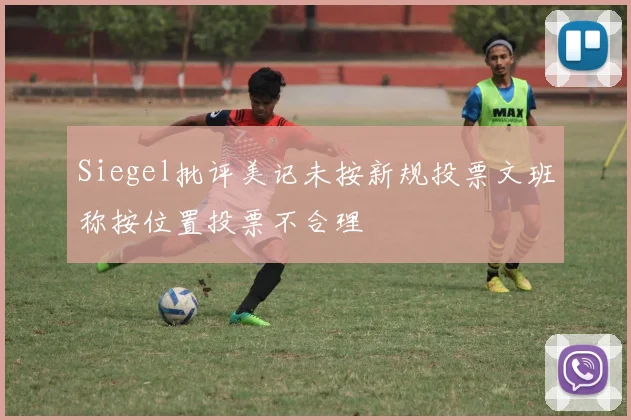 Siegel批评美记未按新规投票文班称按位置投票不合理