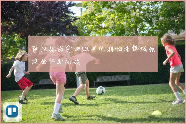 萨拉赫伤愈回归训练利物浦锋线轮换面临新挑战