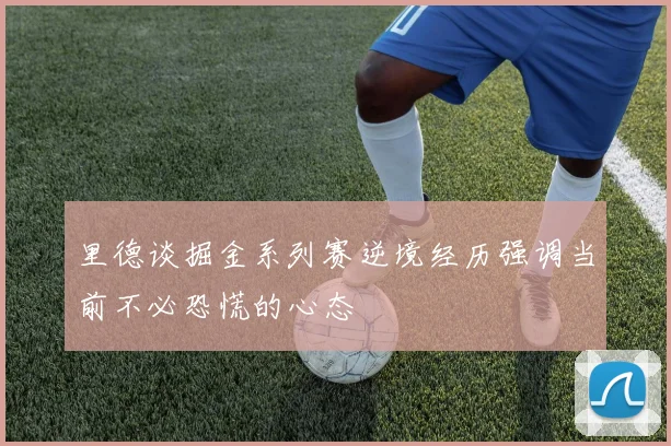 里德谈掘金系列赛逆境经历强调当前不必恐慌的心态
