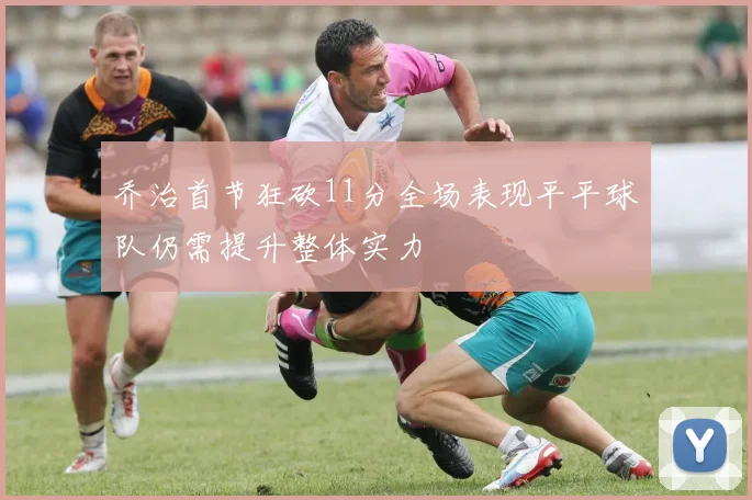 乔治首节狂砍11分全场表现平平球队仍需提升整体实力