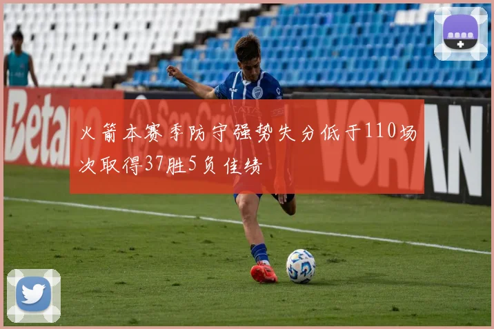火箭本赛季防守强势失分低于110场次取得37胜5负佳绩