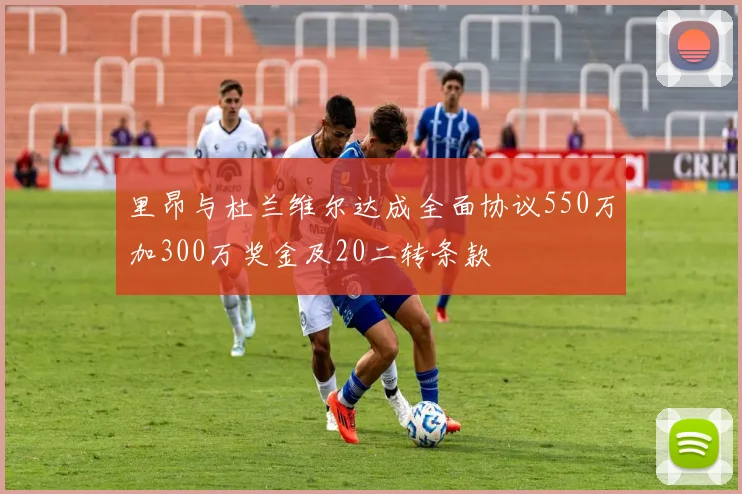 里昂与杜兰维尔达成全面协议550万加300万奖金及20二转条款