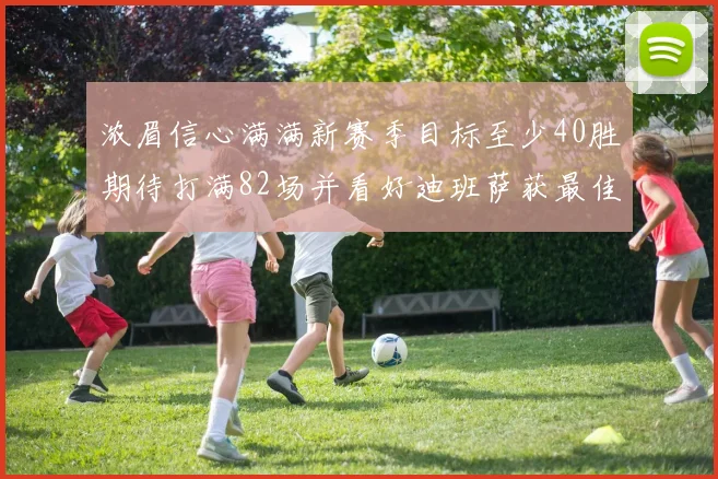 浓眉信心满满新赛季目标至少40胜期待打满82场并看好迪班萨获最佳新秀