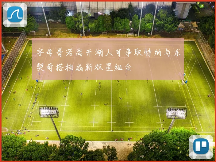 字母哥若离开湖人可争取特纳与东契奇搭档成新双星组合