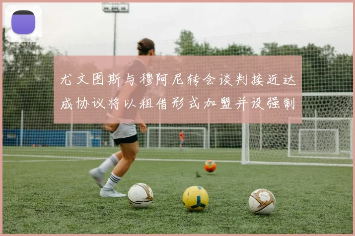 尤文图斯与穆阿尼转会谈判接近达成协议将以租借形式加盟并设强制买断条款