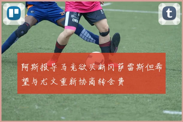阿斯报导马竞欲买断冈萨雷斯但希望与尤文重新协商转会费