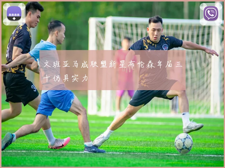 文班亚马成联盟新星布伦森年届三十仍具实力