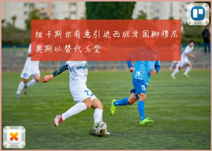 纽卡斯尔有意引进西班牙国脚穆尼奥斯以替代戈登