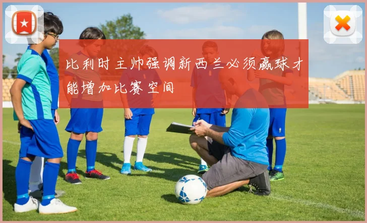 比利时主帅强调新西兰必须赢球才能增加比赛空间