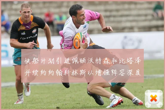 快船计划引进佩顿沃特森和比塔泽并续约约翰科林斯以增强阵容深度